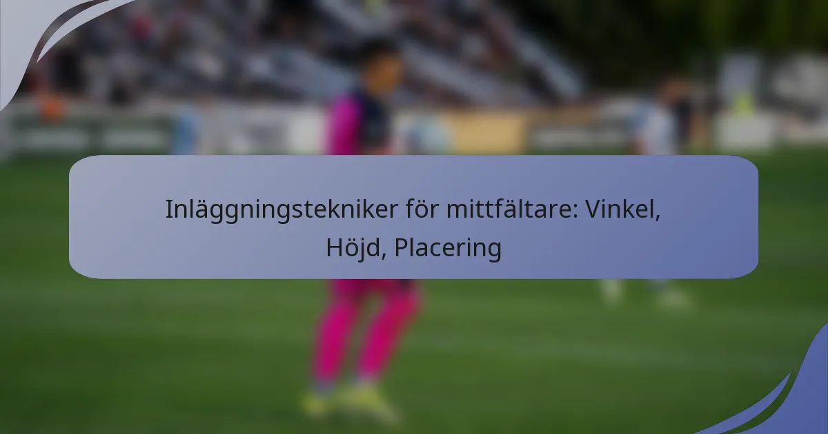 Inläggningstekniker för mittfältare: Vinkel, Höjd, Placering