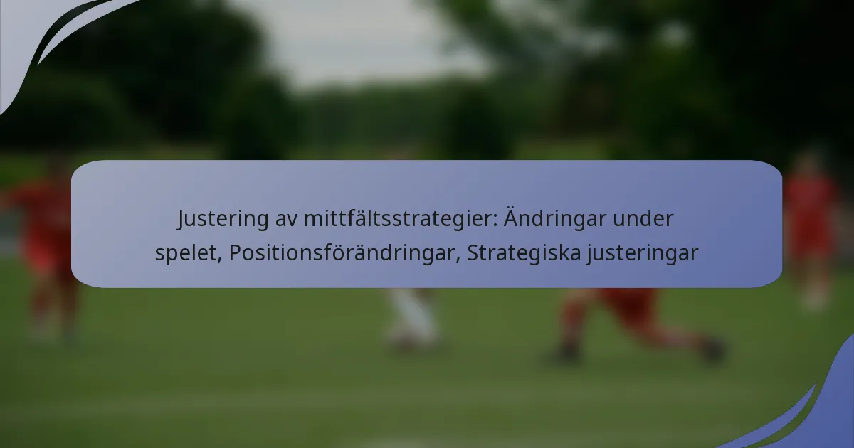 Justering av mittfältsstrategier: Ändringar under spelet, Positionsförändringar, Strategiska justeringar