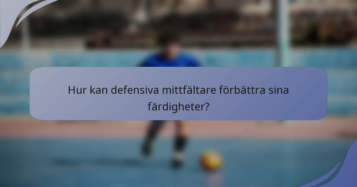 Hur kan defensiva mittfältare förbättra sina färdigheter?