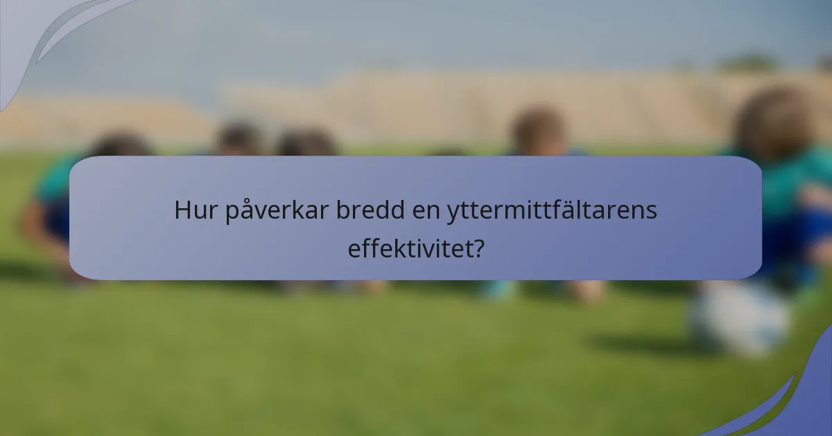 Hur påverkar bredd en yttermittfältarens effektivitet?