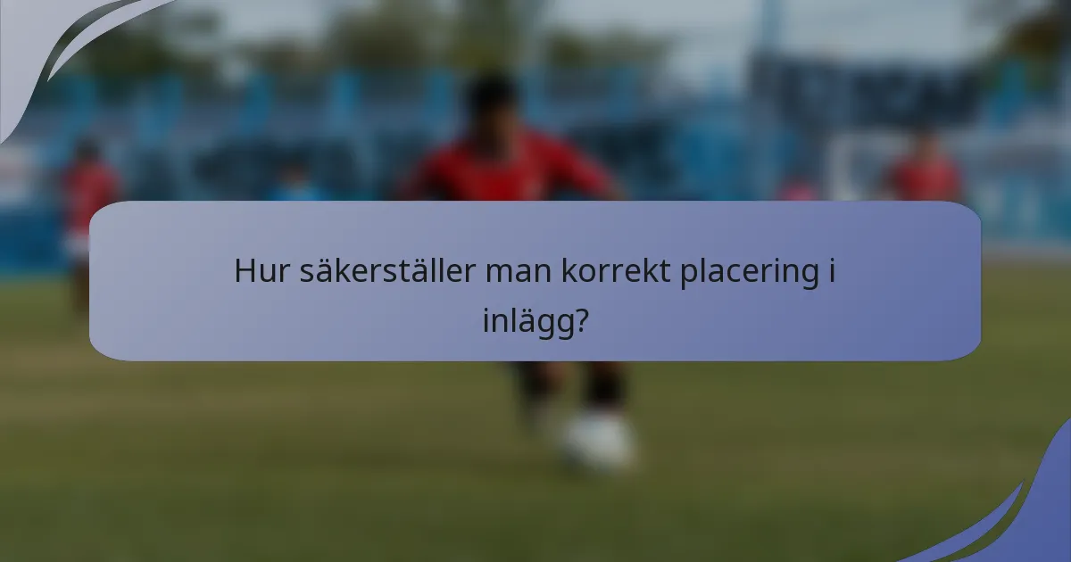 Hur säkerställer man korrekt placering i inlägg?