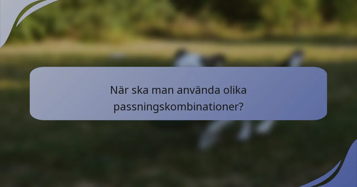 När ska man använda olika passningskombinationer?