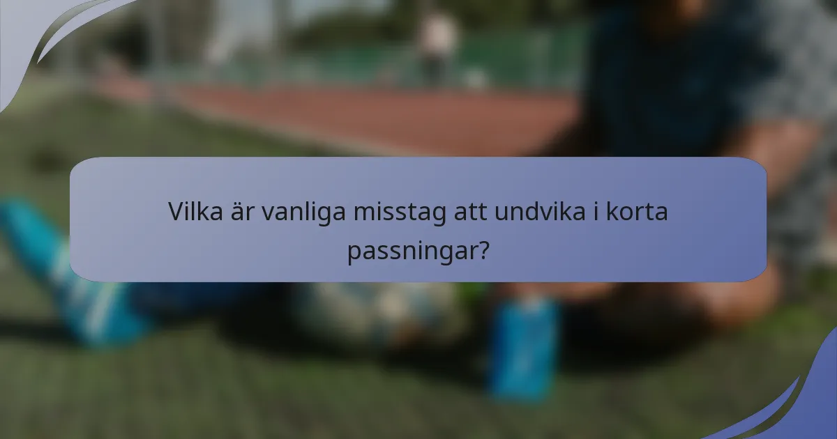 Vilka är vanliga misstag att undvika i korta passningar?