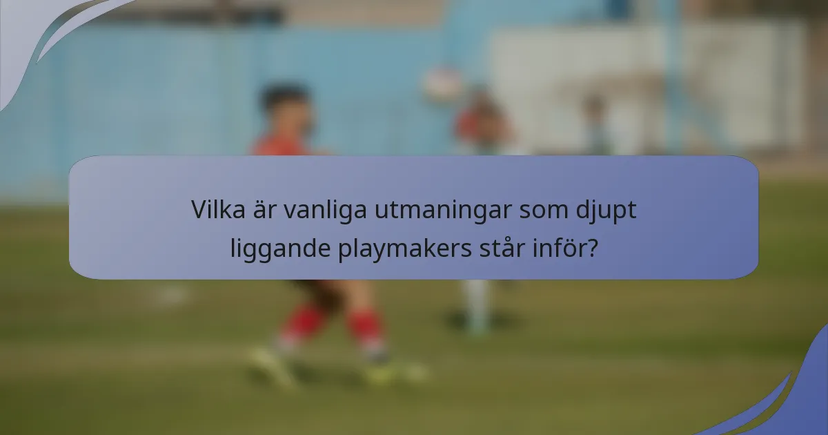 Vilka är vanliga utmaningar som djupt liggande playmakers står inför?