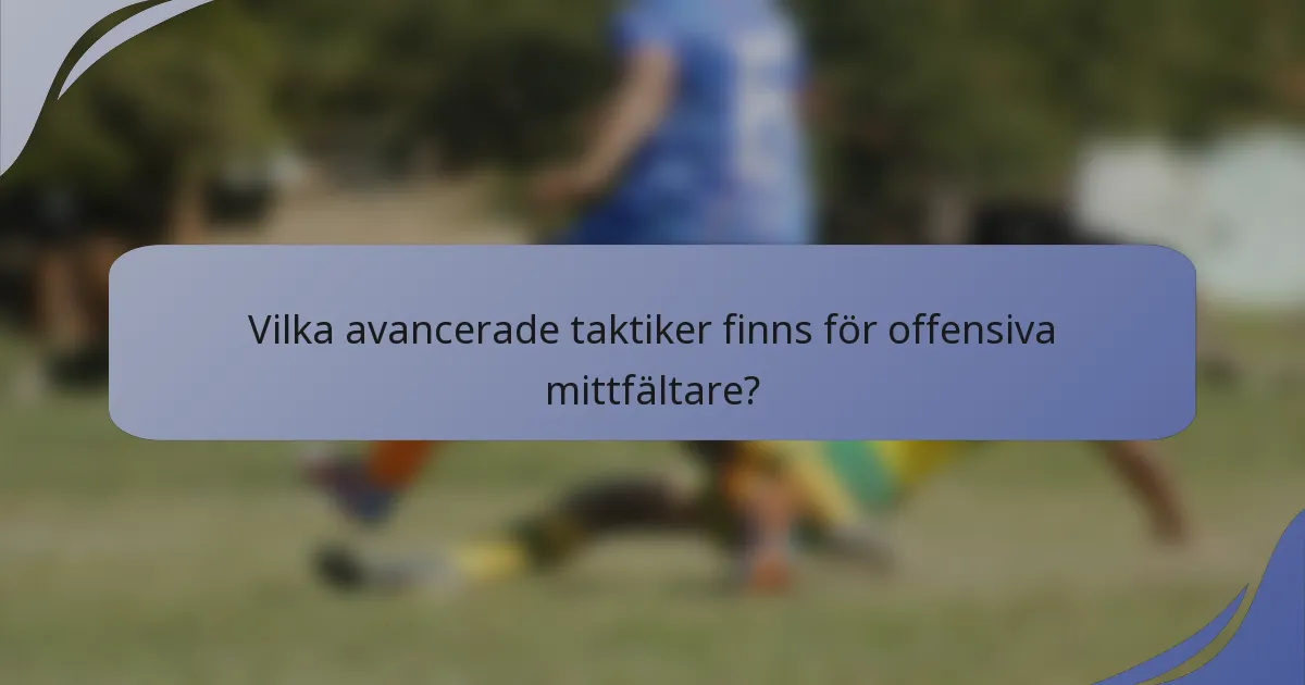 Vilka avancerade taktiker finns för offensiva mittfältare?