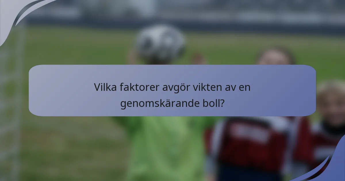 Vilka faktorer avgör vikten av en genomskärande boll?