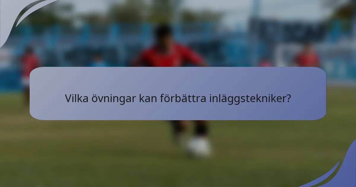 Vilka övningar kan förbättra inläggstekniker?