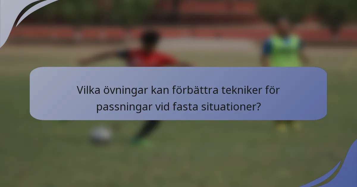 Vilka övningar kan förbättra tekniker för passningar vid fasta situationer?