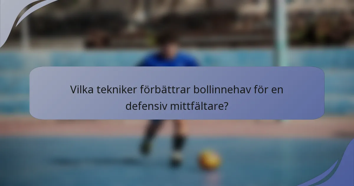 Vilka tekniker förbättrar bollinnehav för en defensiv mittfältare?
